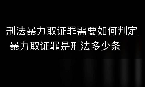 刑法暴力取证罪需要如何判定 暴力取证罪是刑法多少条