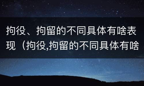 拘役、拘留的不同具体有啥表现（拘役,拘留的不同具体有啥表现呢）