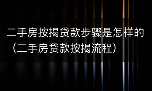 二手房按揭贷款步骤是怎样的（二手房贷款按揭流程）