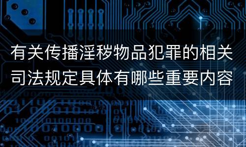 有关传播淫秽物品犯罪的相关司法规定具体有哪些重要内容