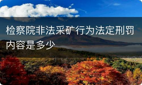 检察院非法采矿行为法定刑罚内容是多少