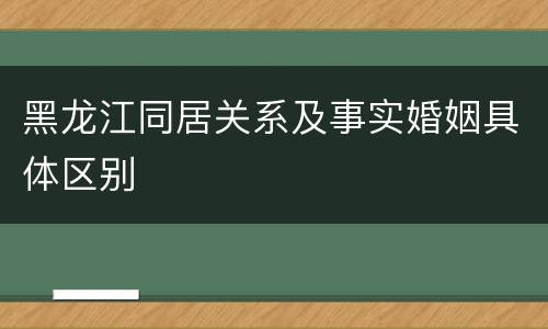 黑龙江同居关系及事实婚姻具体区别