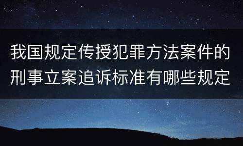 我国规定传授犯罪方法案件的刑事立案追诉标准有哪些规定