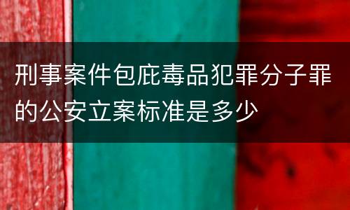 刑事案件包庇毒品犯罪分子罪的公安立案标准是多少