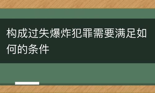 构成过失爆炸犯罪需要满足如何的条件