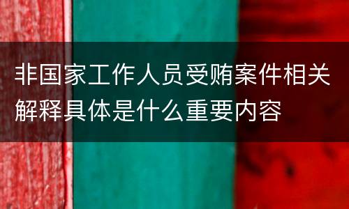 非国家工作人员受贿案件相关解释具体是什么重要内容