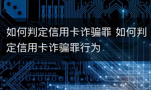 如何判定信用卡诈骗罪 如何判定信用卡诈骗罪行为