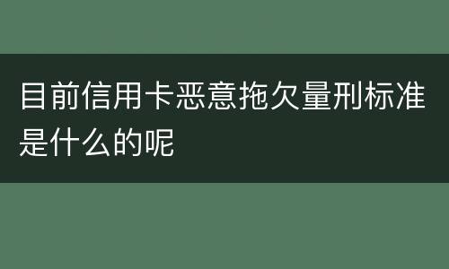 目前信用卡恶意拖欠量刑标准是什么的呢