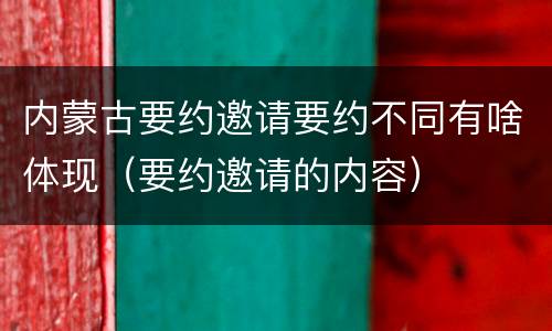 内蒙古要约邀请要约不同有啥体现（要约邀请的内容）