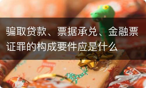 骗取贷款、票据承兑、金融票证罪的构成要件应是什么