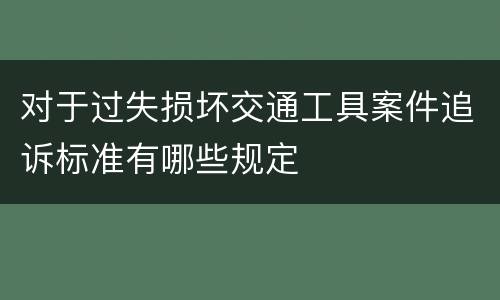 对于过失损坏交通工具案件追诉标准有哪些规定