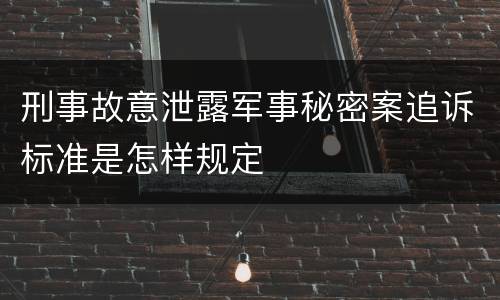 刑事故意泄露军事秘密案追诉标准是怎样规定