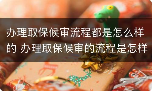 办理取保候审流程都是怎么样的 办理取保候审的流程是怎样的