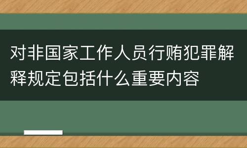 对非国家工作人员行贿犯罪解释规定包括什么重要内容