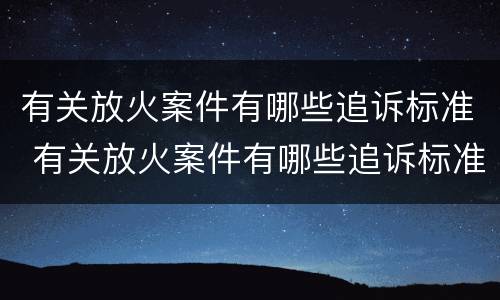 有关放火案件有哪些追诉标准 有关放火案件有哪些追诉标准规定