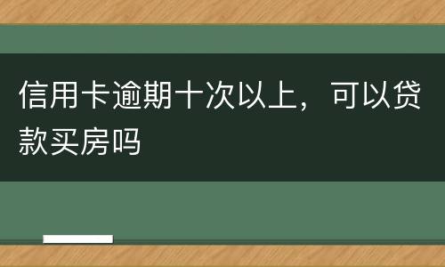 信用卡逾期十次以上，可以贷款买房吗