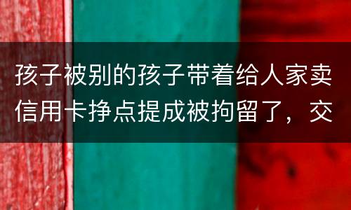 孩子被别的孩子带着给人家卖信用卡挣点提成被拘留了，交罚款就能出来吗