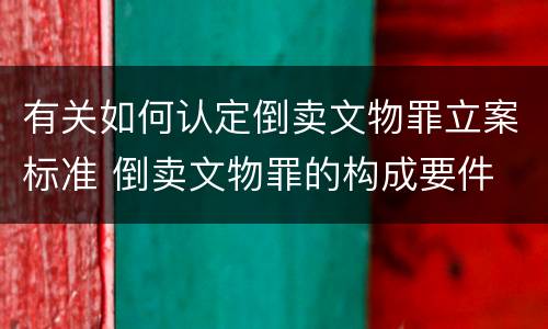 有关如何认定倒卖文物罪立案标准 倒卖文物罪的构成要件