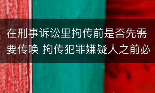 在刑事诉讼里拘传前是否先需要传唤 拘传犯罪嫌疑人之前必须先传唤