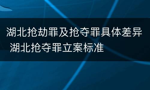 湖北抢劫罪及抢夺罪具体差异 湖北抢夺罪立案标准