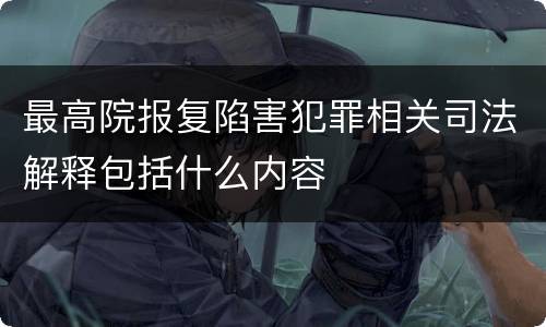 最高院报复陷害犯罪相关司法解释包括什么内容