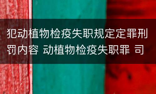 犯动植物检疫失职规定定罪刑罚内容 动植物检疫失职罪 司法解释