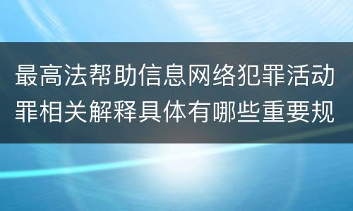 最高法帮助信息网络犯罪活动罪相关解释具体有哪些重要规定