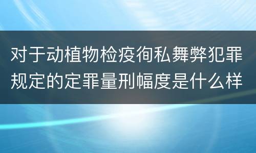 对于动植物检疫徇私舞弊犯罪规定的定罪量刑幅度是什么样的