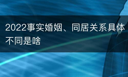 2022事实婚姻、同居关系具体不同是啥