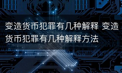 变造货币犯罪有几种解释 变造货币犯罪有几种解释方法