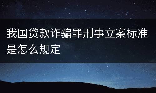 我国贷款诈骗罪刑事立案标准是怎么规定