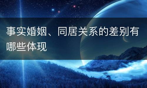 事实婚姻、同居关系的差别有哪些体现