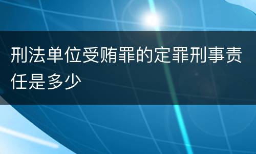 刑法单位受贿罪的定罪刑事责任是多少