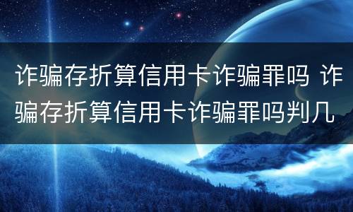 诈骗存折算信用卡诈骗罪吗 诈骗存折算信用卡诈骗罪吗判几年