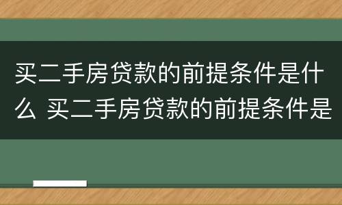 买二手房贷款的前提条件是什么 买二手房贷款的前提条件是什么意思