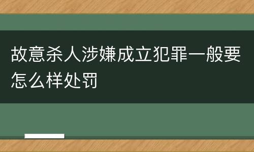 故意杀人涉嫌成立犯罪一般要怎么样处罚