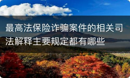 最高法保险诈骗案件的相关司法解释主要规定都有哪些