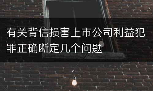 有关背信损害上市公司利益犯罪正确断定几个问题