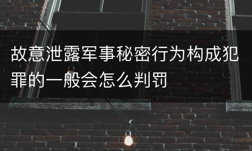 故意泄露军事秘密行为构成犯罪的一般会怎么判罚