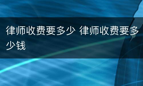 律师收费要多少 律师收费要多少钱