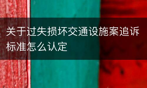 关于过失损坏交通设施案追诉标准怎么认定