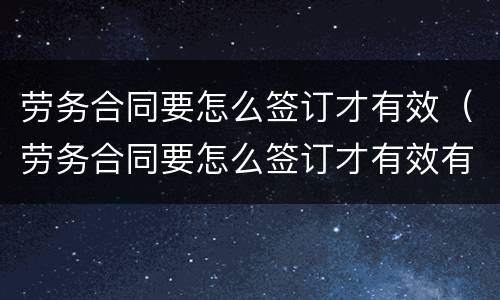 劳务合同要怎么签订才有效（劳务合同要怎么签订才有效有章吗）