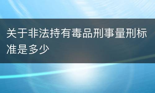 关于非法持有毒品刑事量刑标准是多少