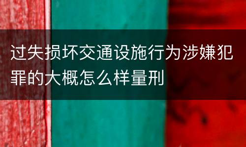 过失损坏交通设施行为涉嫌犯罪的大概怎么样量刑