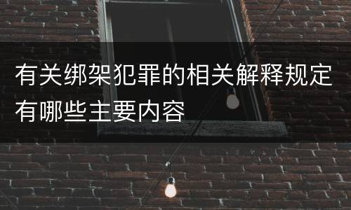 有关绑架犯罪的相关解释规定有哪些主要内容