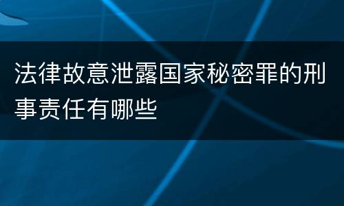 法律故意泄露国家秘密罪的刑事责任有哪些