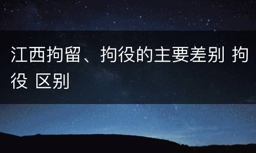 江西拘留、拘役的主要差别 拘役 区别