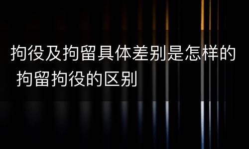 拘役及拘留具体差别是怎样的 拘留拘役的区别