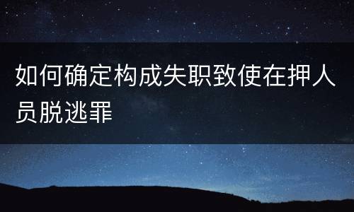 如何确定构成失职致使在押人员脱逃罪