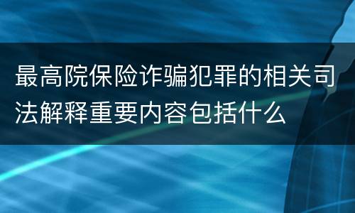 最高院保险诈骗犯罪的相关司法解释重要内容包括什么